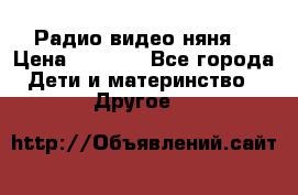 Радио видео няня  › Цена ­ 4 500 - Все города Дети и материнство » Другое   